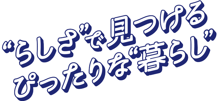 “らしさ”で見つける ぴったりな“暮らし”